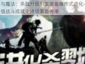 剑与魔法：杀戮升级引发装备爆炸式进化——高值战斗成就史诗级装备传承