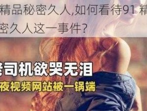 91精品秘密久人,如何看待91 精品秘密久人这一事件？