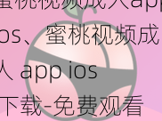 蜜桃视频成人appios、蜜桃视频成人 app ios 下载-免费观看