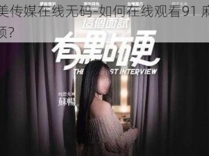 91麻豆天美传媒在线无码-如何在线观看91 麻豆天美传媒无码视频？