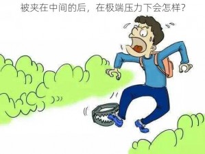 被夹在中间的后，在极端压力下会怎样？