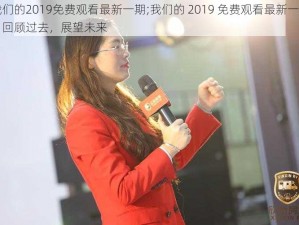 我们的2019免费观看最新一期;我们的 2019 免费观看最新一期：回顾过去，展望未来