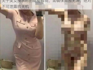 关于美女换衣时的隐秘瞬间，需确保周围无声，绝对不可泄露的天机