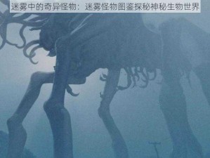 迷雾中的奇异怪物：迷雾怪物图鉴探秘神秘生物世界