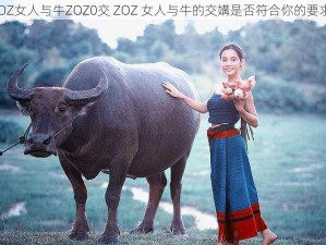 ZOZ女人与牛ZOZ0交 ZOZ 女人与牛的交媾是否符合你的要求？