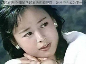 张津瑜7段原版-张津瑜 7 段原版视频泄露，她是否会成为下一个陈露？