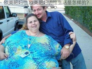 欧美肥妇性 欧美肥妇的性生活是怎样的？