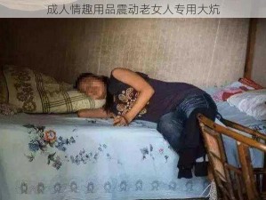 成人情趣用品震动老女人专用大炕