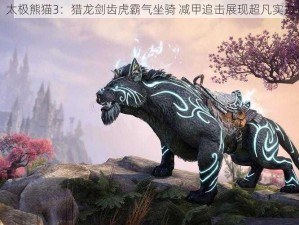 太极熊猫3：猎龙剑齿虎霸气坐骑 减甲追击展现超凡实力