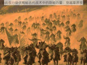 蒙古骑兵夜行昼伏揭秘古代战术中的隐秘力量：穿越草原夜战纪实