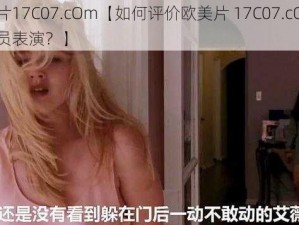 欧美片17C07.cOm【如何评价欧美片 17C07.cOm 中的演员表演？】