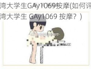 台湾大学生GAy1069按摩(如何评价台湾大学生 GAy1069 按摩？)