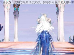 天谕手游：光明与黑暗形态交织，探寻多元宇宙的无限可能