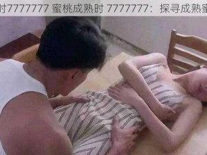 蜜桃成熟时7777777 蜜桃成熟时 7777777：探寻成熟蜜桃的秘密