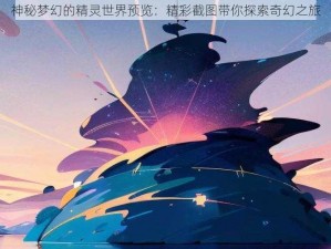 神秘梦幻的精灵世界预览：精彩截图带你探索奇幻之旅