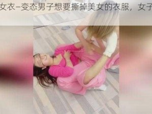 撕掉美女衣—变态男子想要撕掉美女的衣服，女子该如何应对？