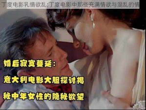 丁度电影乳情欲乱;丁度电影中那些充满情欲与混乱的情节