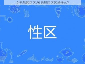 9I无码区区区;9I 无码区区区是什么？