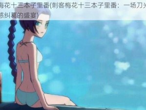 刺客梅花十三本子里番(刺客梅花十三本子里番：一场刀光剑影与情感纠葛的盛宴)