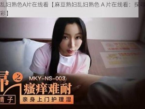 麻豆熟妇乱妇熟色A片在线看【麻豆熟妇乱妇熟色 A 片在线看：探寻成人影片世界的精彩】