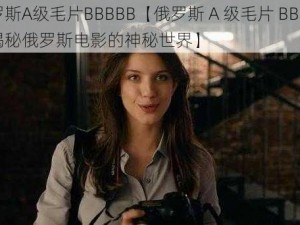 俄罗斯A级毛片BBBBB【俄罗斯 A 级毛片 BBBBB：揭秘俄罗斯电影的神秘世界】