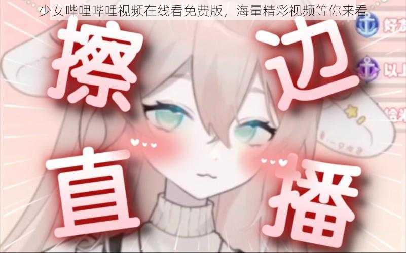 少女哔哩哔哩视频在线看免费版，海量精彩视频等你来看