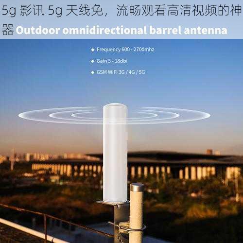 5g 影讯 5g 天线免，流畅观看高清视频的神器