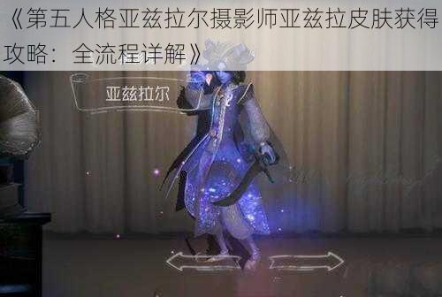 《第五人格亚兹拉尔摄影师亚兹拉皮肤获得攻略：全流程详解》