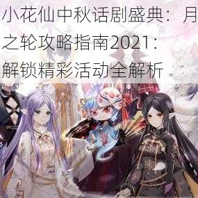 小花仙中秋话剧盛典：月之轮攻略指南2021：解锁精彩活动全解析