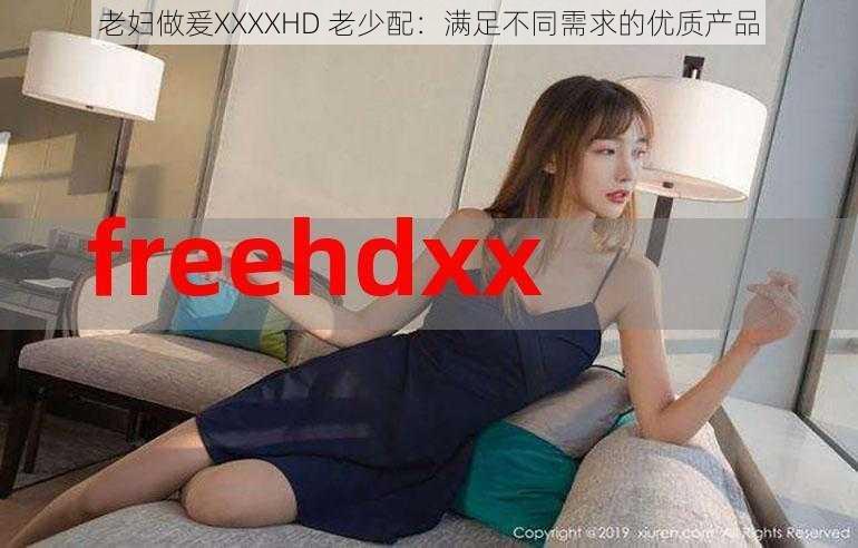 老妇做爰XXXXHD 老少配：满足不同需求的优质产品