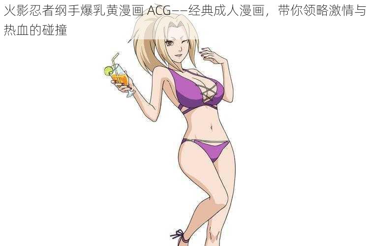 火影忍者纲手爆乳黄漫画 ACG——经典成人漫画，带你领略激情与热血的碰撞