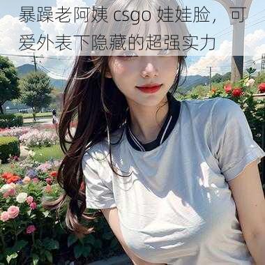 暴躁老阿姨 csgo 娃娃脸，可爱外表下隐藏的超强实力