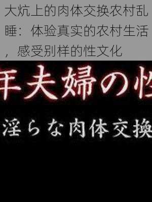 大炕上的肉体交换农村乱睡：体验真实的农村生活，感受别样的性文化