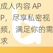 成人内容 APP，尽享私密视频，满足你的需求