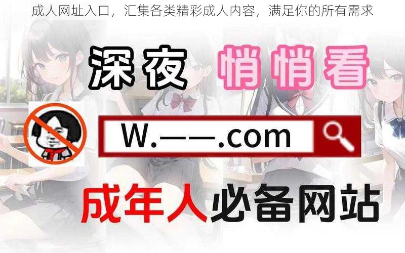 成人网址入口，汇集各类精彩成人内容，满足你的所有需求