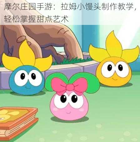 摩尔庄园手游：拉姆小馒头制作教学，轻松掌握甜点艺术