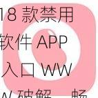 18 款禁用软件 APP 入口 WWW 破解，畅享无限精彩内容