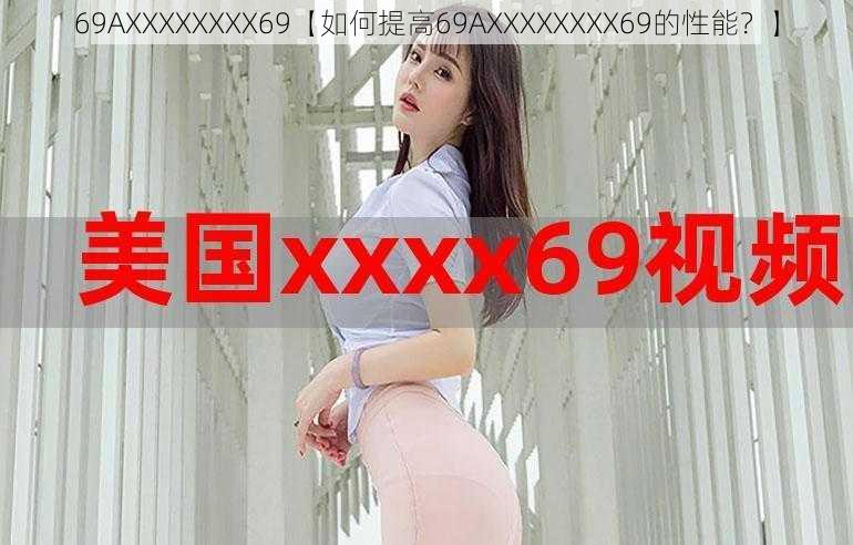 69AXXXXXXXX69【如何提高69AXXXXXXXX69的性能？】