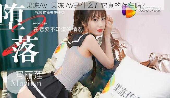 果冻AV_果冻 AV是什么？它真的存在吗？