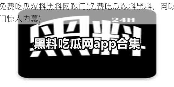 免费吃瓜爆料黑料网曝门(免费吃瓜爆料黑料，网曝门惊人内幕)