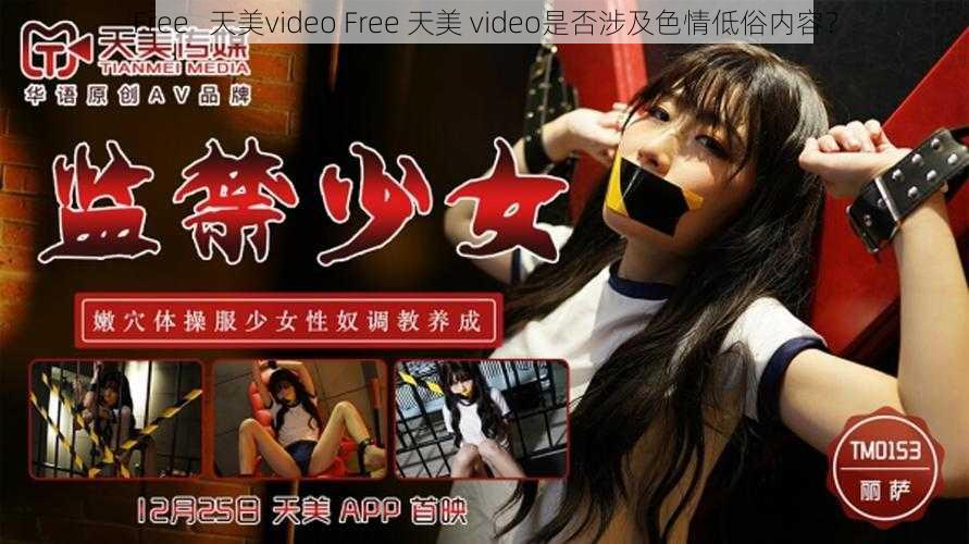 Free   天美video Free 天美 video是否涉及色情低俗内容？