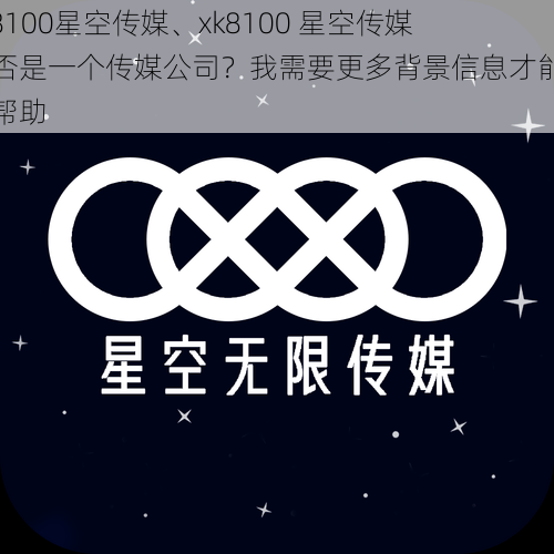 xk8100星空传媒、xk8100 星空传媒是否是一个传媒公司？我需要更多背景信息才能提供帮助