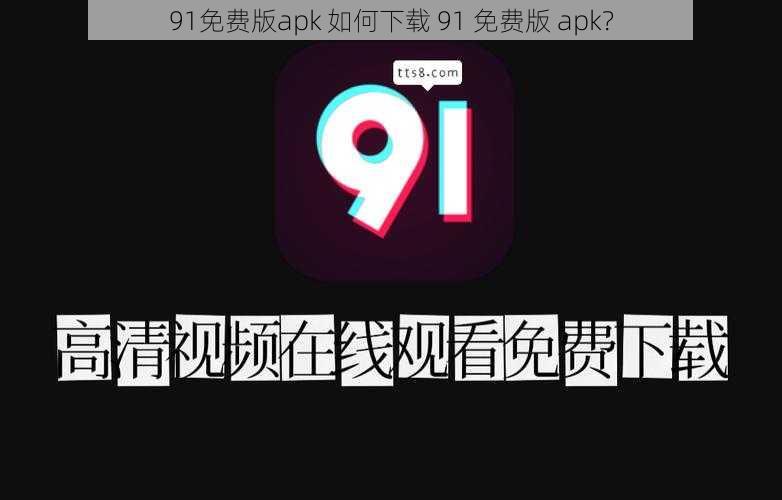 91免费版apk 如何下载 91 免费版 apk？