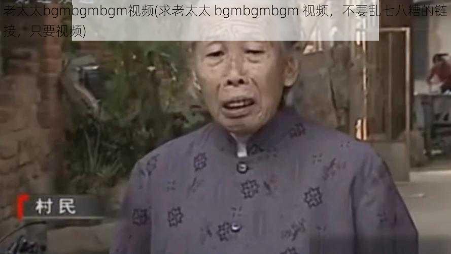 老太太bgmbgmbgm视频(求老太太 bgmbgmbgm 视频，不要乱七八糟的链接，只要视频)