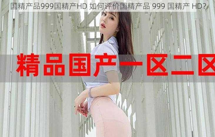 国精产品999国精产HD 如何评价国精产品 999 国精产 HD？