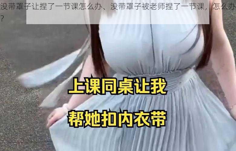 没带罩子让捏了一节课怎么办、没带罩子被老师捏了一节课，怎么办？