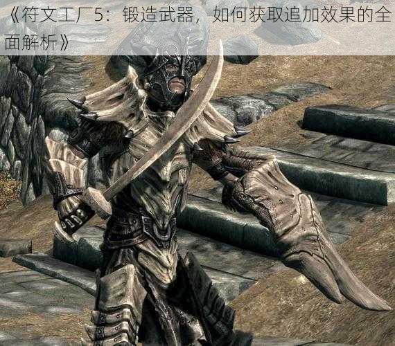 《符文工厂5：锻造武器，如何获取追加效果的全面解析》