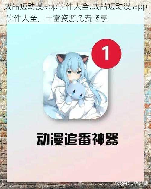 成品短动漫app软件大全;成品短动漫 app 软件大全，丰富资源免费畅享