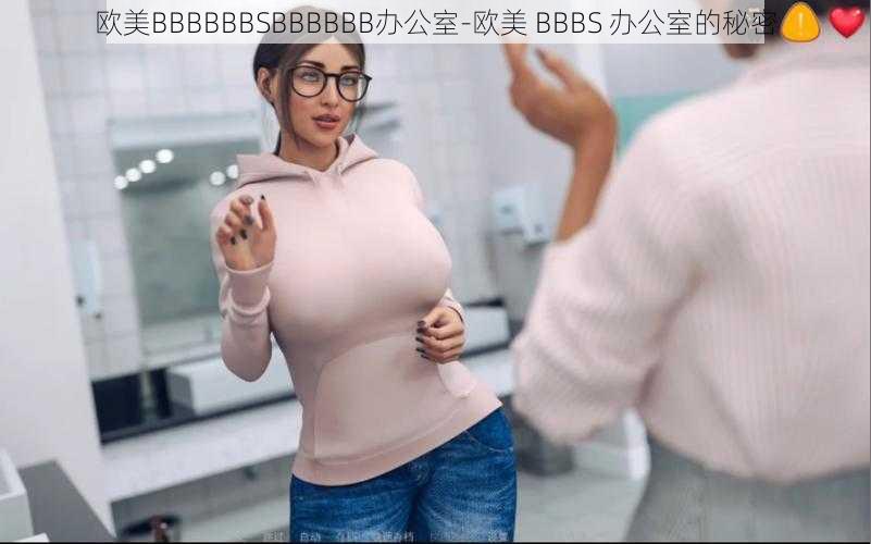 欧美BBBBBBSBBBBBB办公室-欧美 BBBS 办公室的秘密