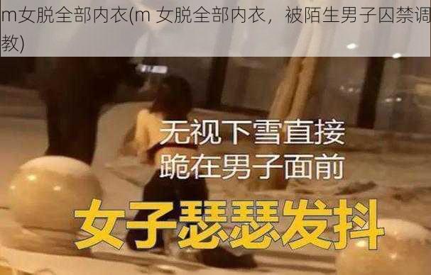 m女脱全部内衣(m 女脱全部内衣，被陌生男子囚禁调教)